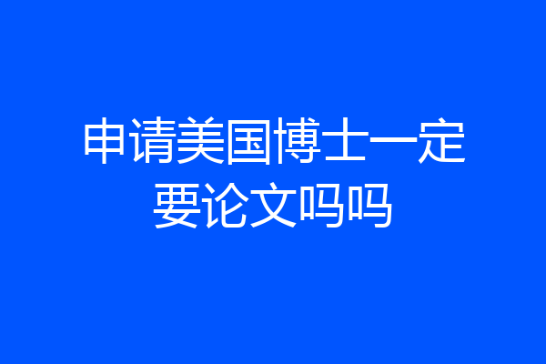 申请美国博士一定要论文吗吗