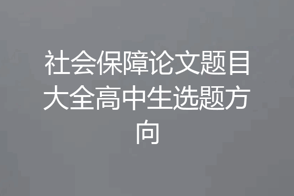 社会保障论文题目大全高中生选题方向