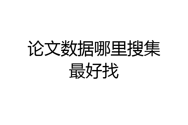 论文数据哪里搜集最好找