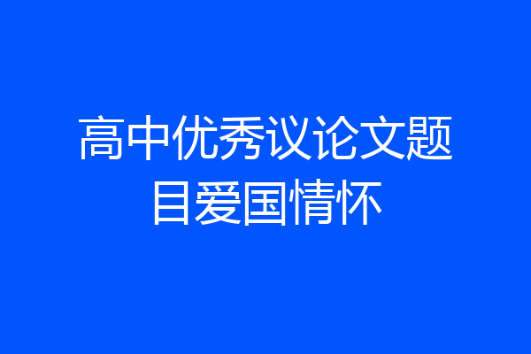 高中优秀议论文题目爱国情怀