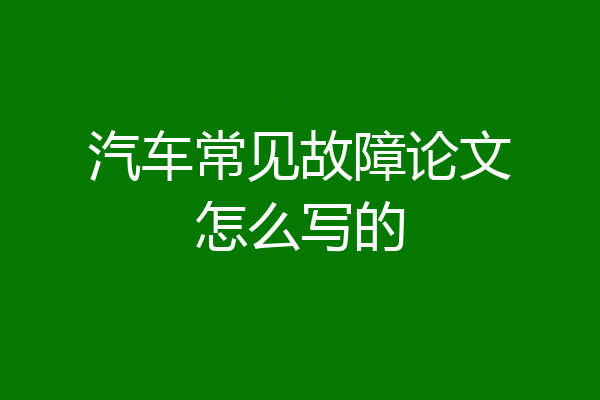 汽车常见故障论文怎么写的
