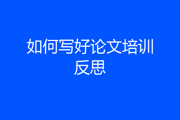 如何写好论文培训反思