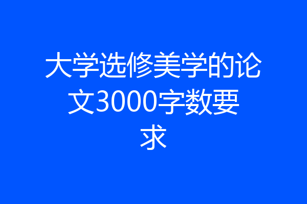 大学选修美学的论文3000字数要求