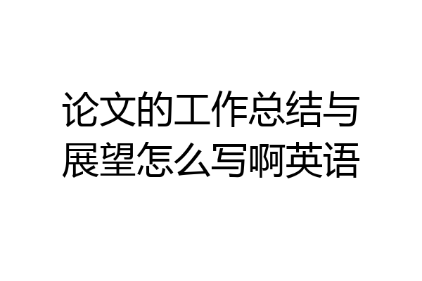论文的工作总结与展望怎么写啊英语