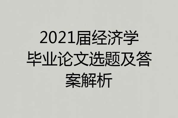 2021届经济学毕业论文选题及答案解析