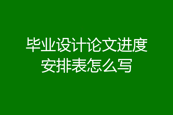 毕业设计论文进度安排表怎么写