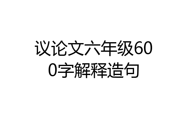 议论文六年级600字解释造句