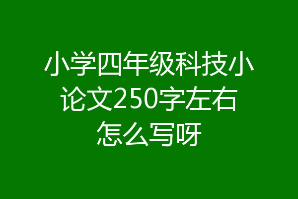 小学四年级科技小论文250字左右怎么写呀