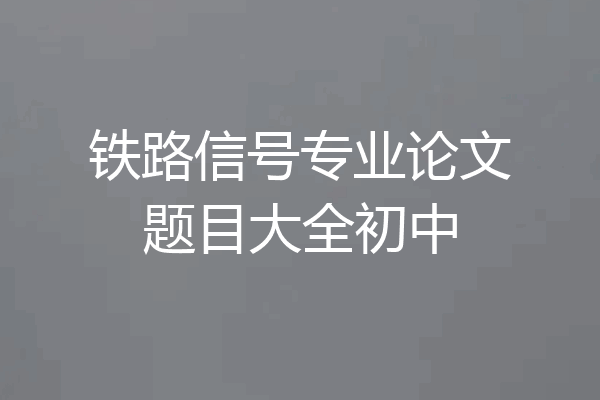 铁路信号专业论文题目大全初中