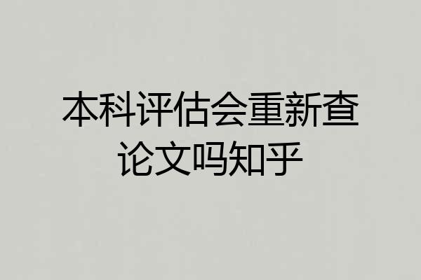 本科评估会重新查论文吗知乎
