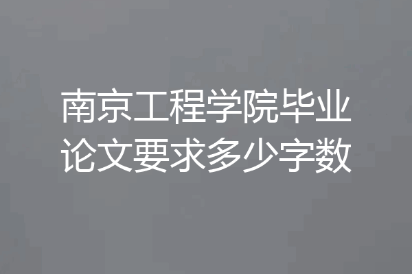 南京工程学院毕业论文要求多少字数