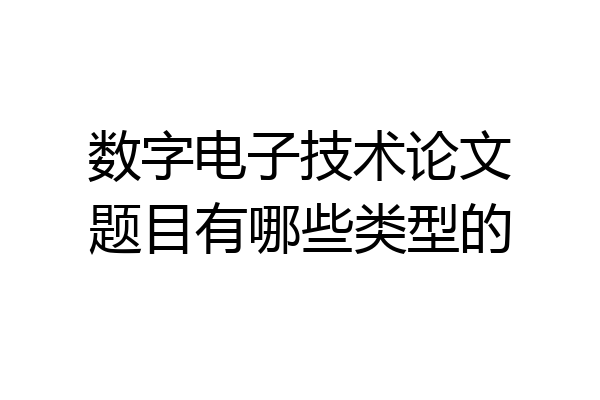 数字电子技术论文题目有哪些类型的
