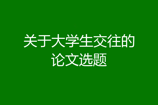 关于大学生交往的论文选题