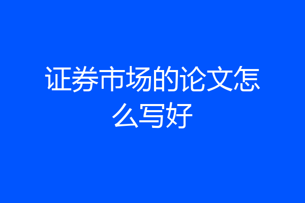 证券市场的论文怎么写好