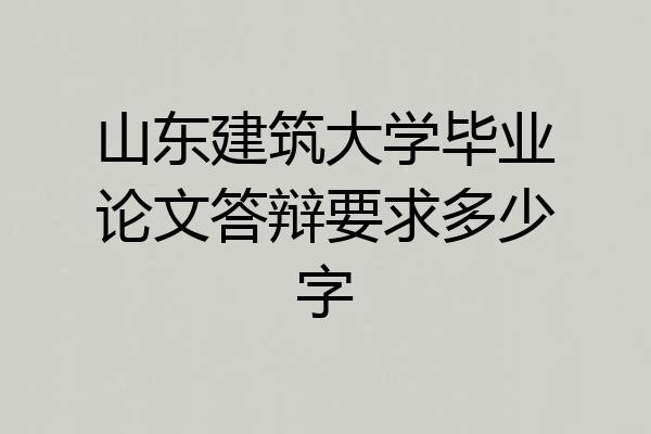 山东建筑大学毕业论文答辩要求多少字