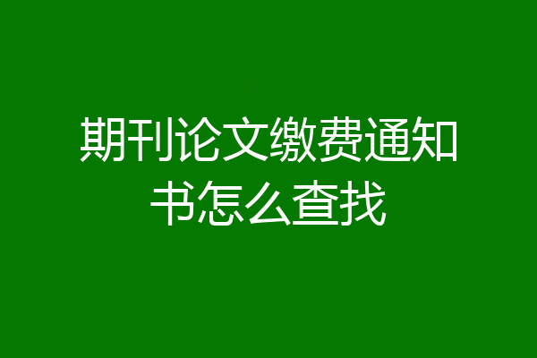 期刊论文缴费通知书怎么查找