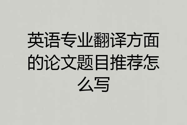 英语专业翻译方面的论文题目推荐怎么写