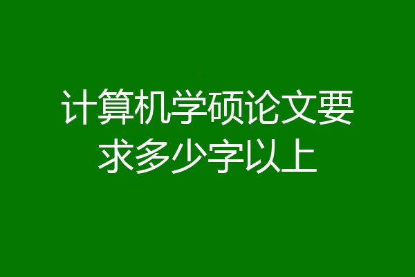 计算机学硕论文要求多少字以上