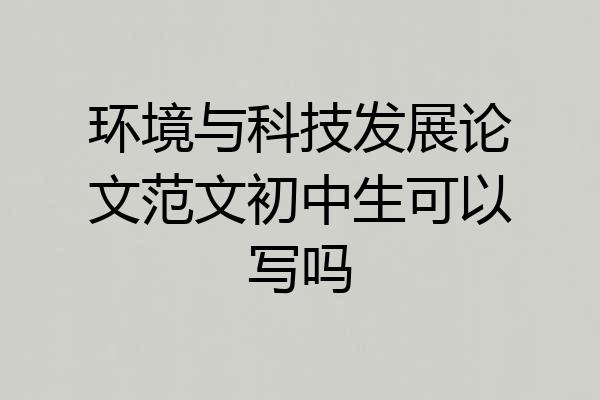 环境与科技发展论文范文初中生可以写吗