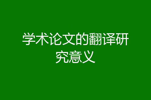 学术论文的翻译研究意义