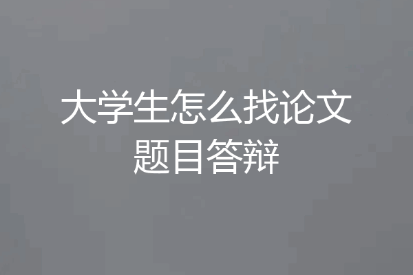大学生怎么找论文题目答辩