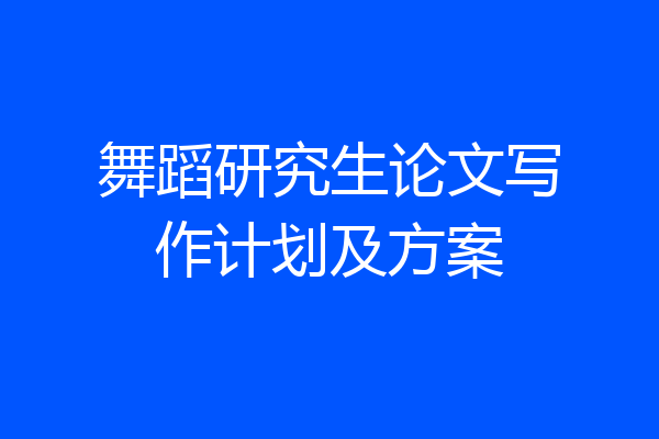 舞蹈研究生论文写作计划及方案