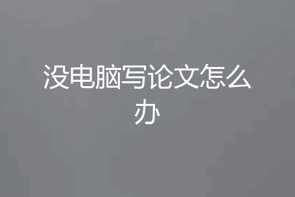 没电脑写论文怎么办