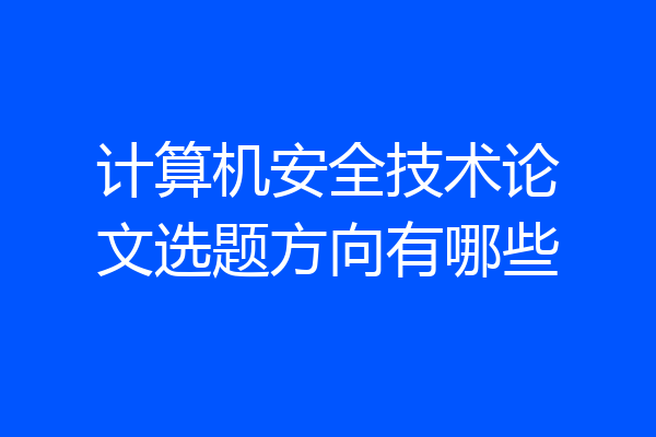 计算机安全技术论文选题方向有哪些