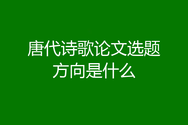 唐代诗歌论文选题方向是什么