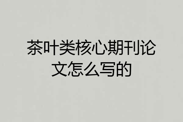 茶叶类核心期刊论文怎么写的