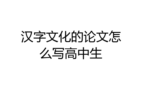 汉字文化的论文怎么写高中生