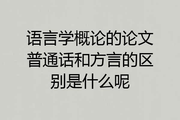 语言学概论的论文普通话和方言的区别是什么呢