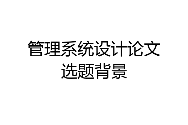 管理系统设计论文选题背景