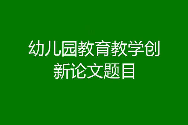 幼儿园教育教学创新论文题目