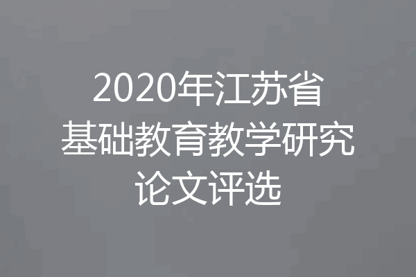 2020年江苏省基础教育教学研究论文评选