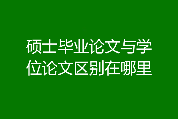 硕士毕业论文与学位论文区别在哪里