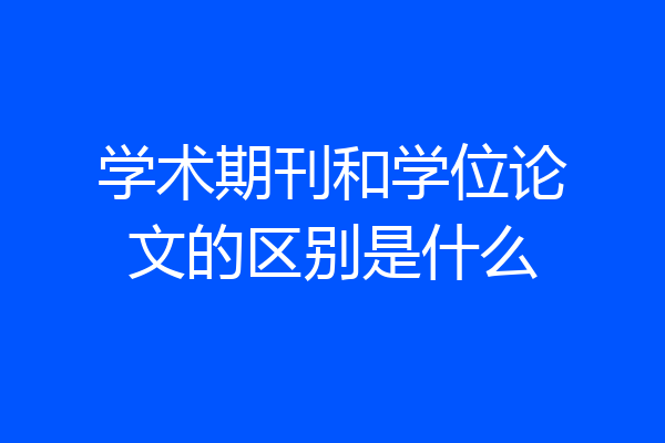 学术期刊和学位论文的区别是什么
