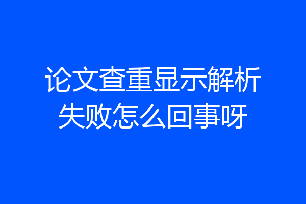 论文查重显示解析失败怎么回事呀