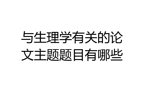 与生理学有关的论文主题题目有哪些