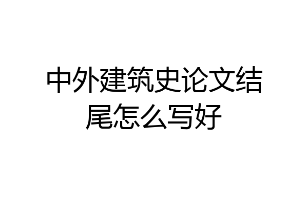 中外建筑史论文结尾怎么写好