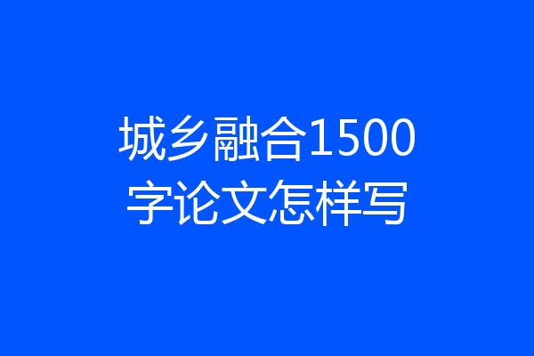 城乡融合1500字论文怎样写
