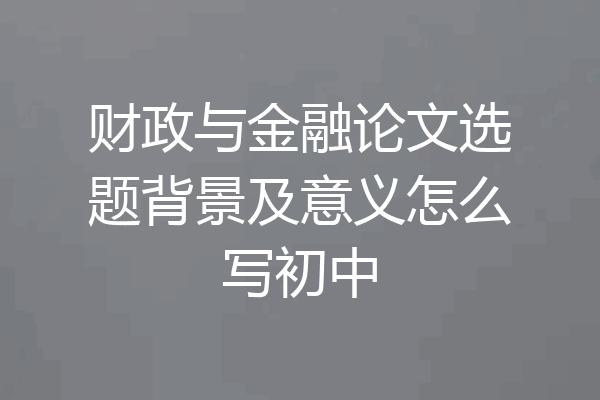 财政与金融论文选题背景及意义怎么写初中