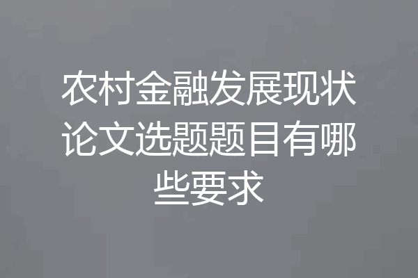 农村金融发展现状论文选题题目有哪些要求