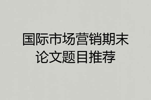 国际市场营销期末论文题目推荐