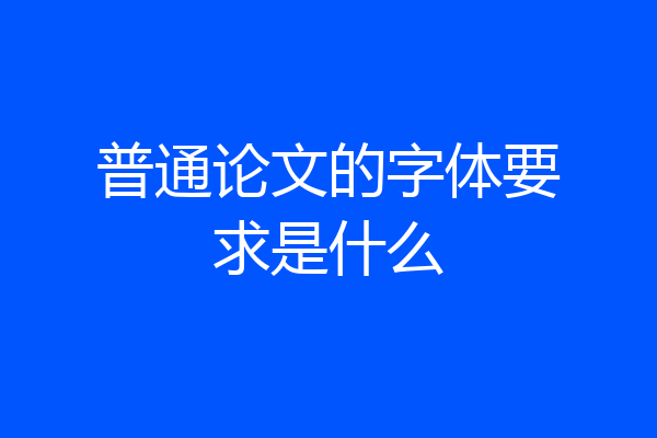 普通论文的字体要求是什么