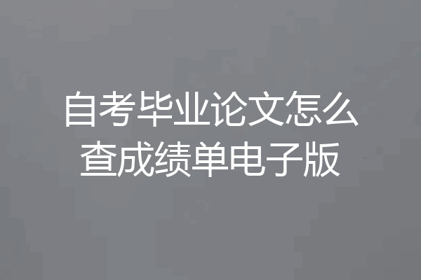 自考毕业论文怎么查成绩单电子版