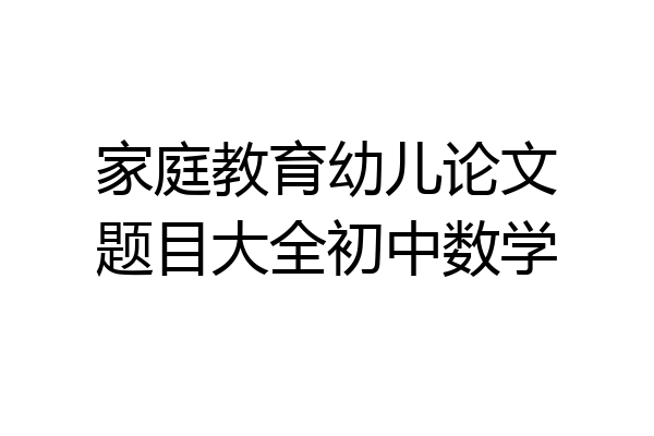 家庭教育幼儿论文题目大全初中数学