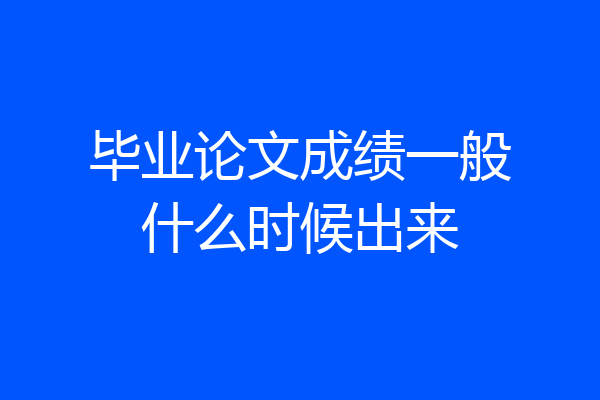 毕业论文成绩一般什么时候出来