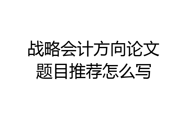 战略会计方向论文题目推荐怎么写
