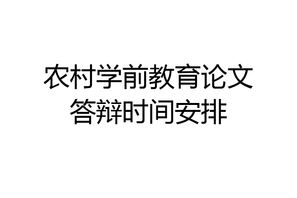 农村学前教育论文答辩时间安排